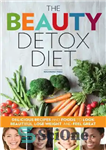 دانلود کتاب The Beauty Detox Diet: Delicious Recipes and Foods to Look Beautiful, Lose Weight, and Feel Great – رژیم...