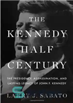 دانلود کتاب The Kennedy Half-Century: The Presidency, Assassination, and Lasting Legacy of John F. Kennedy – نیم قرن کندی: ریاست...