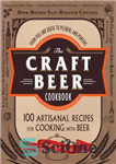 دانلود کتاب The Craft Beer Cookbook: From IPAs and Bocks to Pilsners and Porters, 100 Artisanal Recipes for Cooking with...