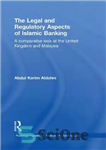 دانلود کتاب The Legal and Regulatory Aspects of Islamic Banking: A Comparative Look at the United Kingdom and Malaysia –...