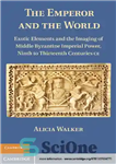 دانلود کتاب The Emperor and the World: Exotic Elements and the Imaging of Middle Byzantine Imperial Power, Ninth to Thirteenth...