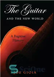 دانلود کتاب The Guitar and the New World: A Fugitive History – گیتار و دنیای جدید: یک تاریخ فراری