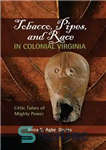 دانلود کتاب Tobacco, Pipes, and Race in Colonial Virginia: Little Tubes of Mighty Power – تنباکو، پیپ، و نژاد در...