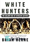 دانلود کتاب White Hunters: The Golden Age of African Safaris – شکارچیان سفید: عصر طلایی سافاری های آفریقایی
