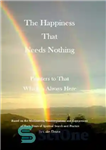 دانلود کتاب The Happiness That Needs Nothing: Pointers to That Which is Always Here – خوشبختی که به هیچ چیز...