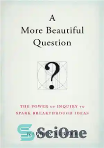دانلود کتاب A More Beautiful Question: The Power of Inquiry to Spark Breakthrough Ideas – یک سوال زیباتر: قدرت تحقیق...