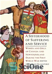 دانلود کتاب A Sisterhood of Suffering and Service: Women and Girls of Canada and Newfoundland During the First World War...