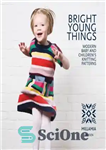 دانلود کتاب Bright Young Things: Modern Baby and Chidren’s Knitting Patterns – چیزهای روشن جوان: الگوهای بافتنی مدرن نوزاد و...