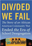 دانلود کتاب Divided We Fail: The Story of an African American Community That Ended the Era of School Desegregation –...