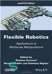 دانلود کتاب Flexible Robotics: Applications to Multiscale Manipulations – رباتیک انعطاف پذیر: کاربردها در دستکاری های چند مقیاسی