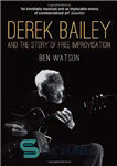 دانلود کتاب Derek Bailey and the Story of Free Improvisation – درک بیلی و داستان بداهه سازی آزاد