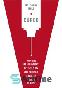 دانلود کتاب Cured: How the Berlin Patients Defeated HIV and Forever Changed Medical Science – درمان شده: چگونه بیماران برلینی... 