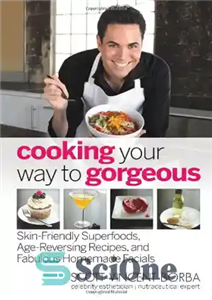 دانلود کتاب Cooking Your Way to Gorgeous: Skin-Friendly Superfoods, Age-Reversing Recipes, and Fabulous Homemade Facials – آشپزی به روشی عالی:...