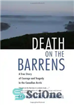 دانلود کتاب Death on the barrens: a true story of courage and tragedy in the Canadian Arctic – مرگ بر...