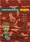 دانلود کتاب Crafting Mexico: Intellectuals, Artisans, and the State after the Revolution – ساخت مکزیک: روشنفکران، صنعتگران و دولت پس...