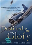 دانلود کتاب Destined for Glory: Dive Bombing, Midway, and the Evolution of Carrier Airpower – مقصد شکوه: بمباران غواصی، Midway،...