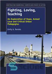 دانلود کتاب Fighting, Loving, Teaching: Exploration of Hope, Armed Love and Critical Urban Pedagogies – مبارزه ، دوست داشتن ،...