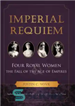 دانلود کتاب Imperial Requiem: Four Royal Women and the Fall of the Age of Empires – Requiem Imperial: چهار زن...