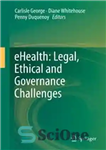 دانلود کتاب eHealth: Legal, Ethical and Governance Challenges سلامت الکترونیک: چالش‌های قانونی، اخلاقی و حاکمیتی 