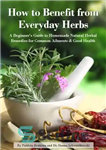 دانلود کتاب How to Benefit from Everyday Herbs – A Beginner’s Guide to Homemade Natural Herbal Remedies for Common Ailments...