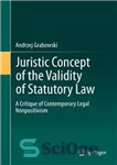 دانلود کتاب Juristic Concept of the Validity of Statutory Law: A Critique of Contemporary Legal Nonpositivism – مفهوم حقوقی اعتبار...