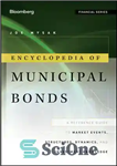 دانلود کتاب Encyclopedia of Municipal Bonds: A Reference Guide to Market Events, Structures, Dynamics, and Investment Knowledge – دائر ycl...