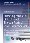 دانلود کتاب Increasing Perceptual Skills of Robots Through Proximal Force/Torque Sensors: A Study for the Implementation of Active Compliance on...