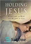 دانلود کتاب Holding Jesus: Reflections on Mary, the Mother of God – نگه داشتن عیسی: تأملاتی در مورد مریم، مادر...