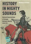 دانلود کتاب History in Mighty Sounds: Musical Constructions of German National Identity, 1848-1914 – تاریخ در صداهای توانا: سازه های...