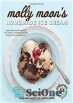 دانلود کتاب Molly Moon’s Homemade Ice Cream: Sweet Seasonal Recipes for Ice Creams, Sorbets, and Toppings Made with Local Ingredients...