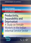 دانلود کتاب Productivity, Separability and Deprivation: A Study on Female Workers in the Indian Informal Service Sector – بهره وری،...