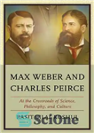 دانلود کتاب Max Weber and Charles Peirce : at the crossroads of science, philosophy and culture – ماکس وبر و...