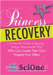 دانلود کتاب Princess Recovery: A How-to Guide to Raising Strong, Empowered Girls Who Can Create Their Own Happily Ever Afters...