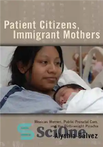 دانلود کتاب Patient Citizens, Immigrant Mothers: Mexican Women, Public Prenatal Care, and the Birth Weight Paradox – شهروندان بیمار، مادران...