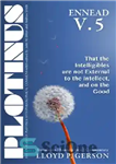 دانلود کتاب Plotinus Ennead V.5: That the Intelligibles are not External to the Intellect, and on the Good: Translation, with...