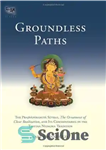 دانلود کتاب Groundless Paths: The Prajnaparamita Sutras, The Ornament of Clear Realization, and Its Commentaries in the Tibetan Nyingma Tradition...