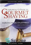 دانلود کتاب Leisureguy’s Guide to Gourmet Shaving: Shaving Made Enjoyable – راهنمای Leisureguy برای اصلاح لذیذ: اصلاح لذت بخش است