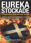 دانلود کتاب Eureka Stockade: A ferocious and bloody battle – Eureka Stockade: یک نبرد وحشیانه و خونین