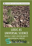 دانلود کتاب Logic as Universal Science: Russell’s Early Logicism and its Philosophical Context – منطق به عنوان علم جهانی: منطق...