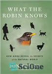 دانلود کتاب What the Robin Knows: How Birds Reveal the Secrets of the Natural World – آنچه رابین می داند:...