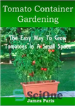 دانلود کتاب Tomato Container Gardening: Growing Tomatoes In Containers, Planters And Other Small Spaces – باغبانی ظروف گوجه فرنگی: پرورش...