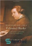 دانلود کتاب The Intellectual Life of Edmund Burke: From the Sublime and Beautiful to American Independence – زندگی فکری ادموند...