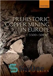 دانلود کتاب Prehistoric Copper Mining in Europe: 5500-500 BC – استخراج مس ماقبل تاریخ در اروپا: 5500-500 قبل از میلاد