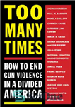 دانلود کتاب Too Many Times: How to End Gun Violence in a Divided America – بارها و بارها: چگونه به...