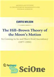دانلود کتاب The Hill-Brown Theory of the MoonΓÇÖs Motion: Its Coming-to-be and Short-lived Ascendancy (1877-1984) – نظریه هیل-براون حرکت ماه:...