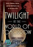 دانلود کتاب Twilight at the World of Tomorrow: Genius, Madness, Murder, and the 1939 World’s Fair on the Brink of...