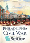 دانلود کتاب Philadelphia and the Civil War: Arsenal of the Union – فیلادلفیا و جنگ داخلی: آرسنال اتحادیه