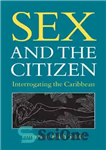 دانلود کتاب Sex and the Citizen: Interrogating the Caribbean – جنسیت و شهروند: بازجویی از کارائیب