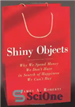 دانلود کتاب Shiny Objects: Why We Spend Money We Don’t Have in Search of Happiness We Can’t Buy – اشیاء...