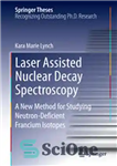 دانلود کتاب Laser Assisted Nuclear Decay Spectroscopy: A New Method for Studying Neutron-Deficient Francium Isotopes – طیف‌سنجی فروپاشی هسته‌ای به...